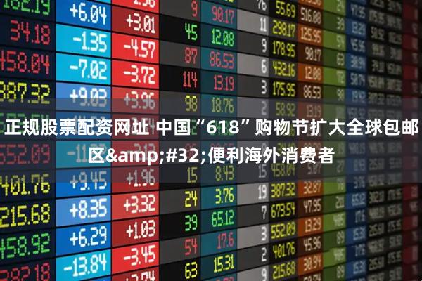 正规股票配资网址 中国“618”购物节扩大全球包邮区 便利海外消费者