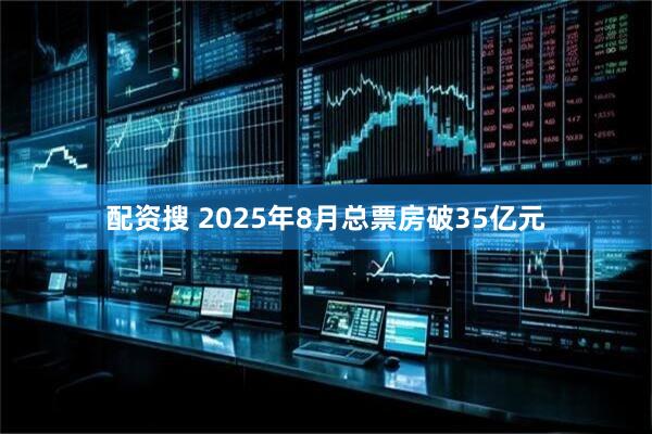 配资搜 2025年8月总票房破35亿元